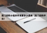 厦门团购小程序开发要多少费用（厦门团购平台）